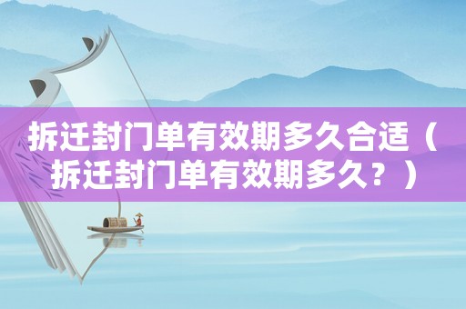 拆遷封門單有效期多久合適（拆遷封門單有效期多久？）