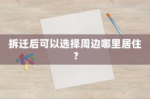拆遷后可以選擇周邊哪里居住？