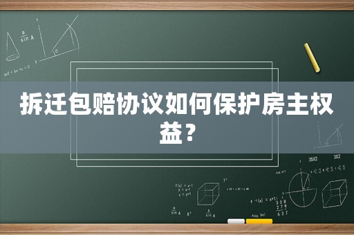 拆遷包賠協議如何保護房主權益？