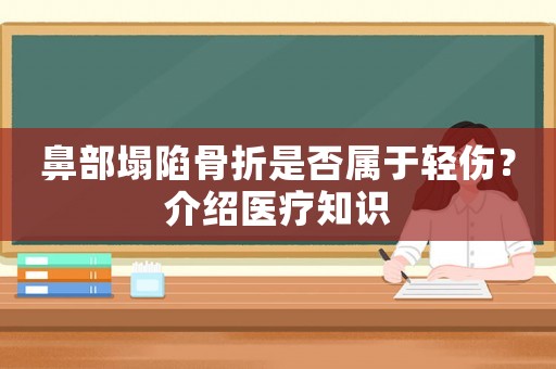 鼻部塌陷骨折是否屬于輕傷？介紹醫(yī)療知識(shí)
