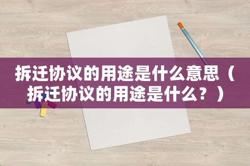 拆遷協議的用途是什么意思（拆遷協議的用途是什么？）