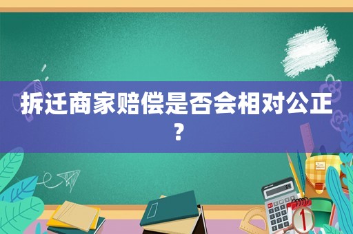 拆遷商家賠償是否會相對公正？