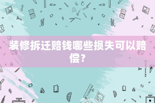 裝修拆遷賠錢哪些損失可以賠償？