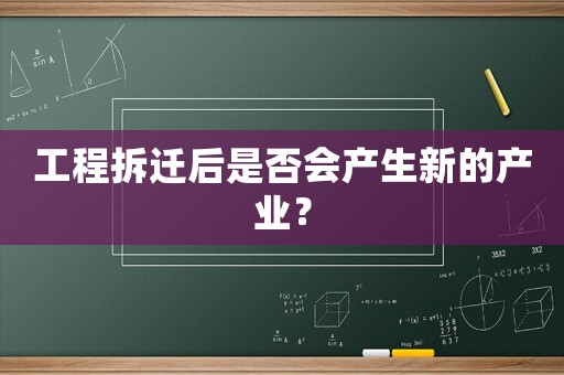 工程拆遷后是否會(huì)產(chǎn)生新的產(chǎn)業(yè)？