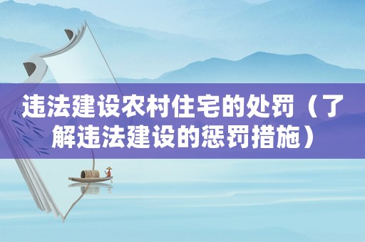 違法建設農村住宅的處罰（了解違法建設的懲罰措施）