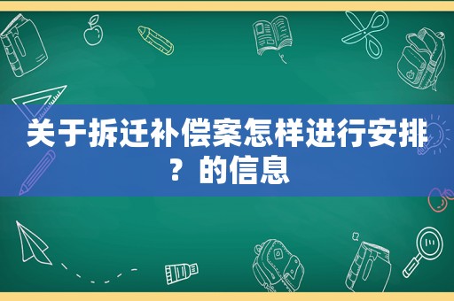 關于拆遷補償案怎樣進行安排？的信息