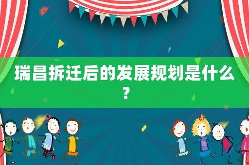 瑞昌拆遷后的發(fā)展規(guī)劃是什么？