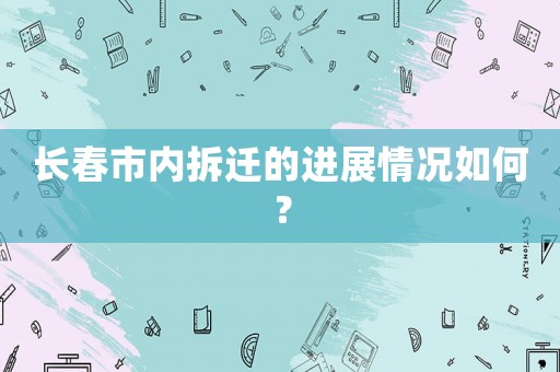 長春市內拆遷的進展情況如何？