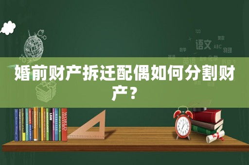 婚前財產拆遷配偶如何分割財產？