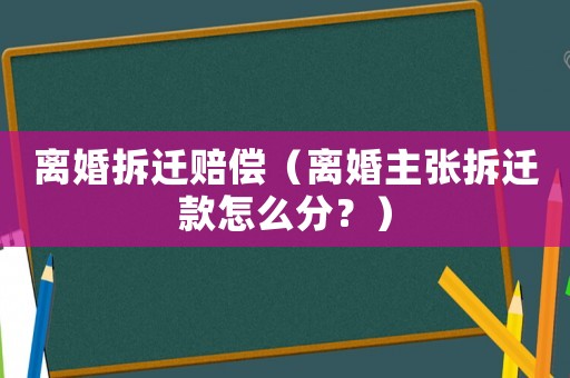 離婚拆遷賠償（離婚主張拆遷款怎么分？）