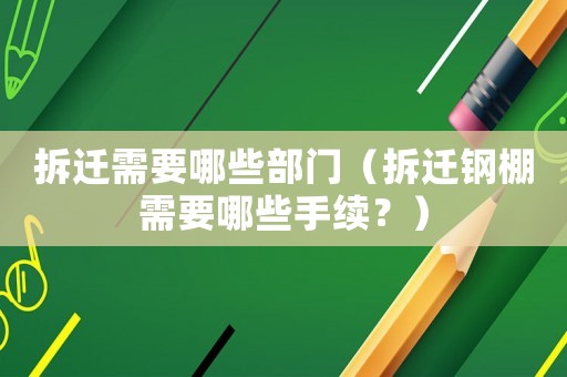 拆遷需要哪些部門（拆遷鋼棚需要哪些手續(xù)？）