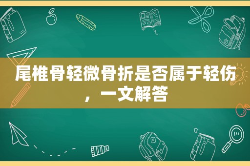 尾椎骨輕微骨折是否屬于輕傷，一文解答