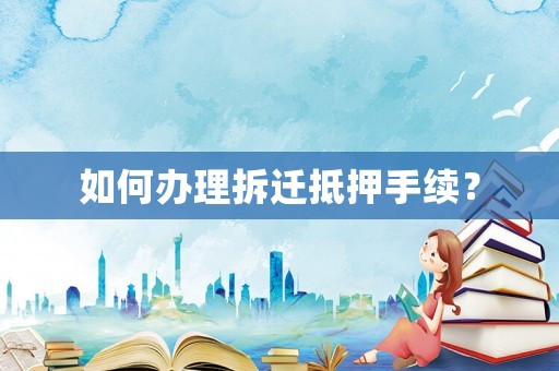 如何辦理拆遷抵押手續？