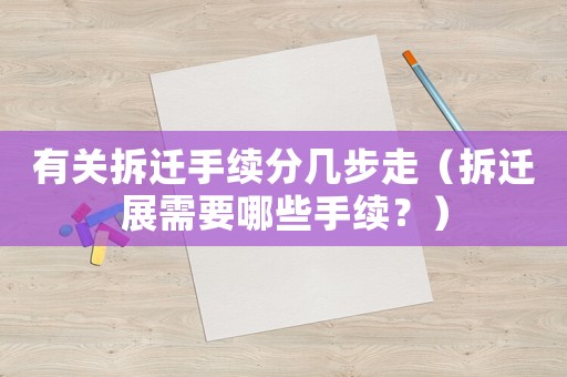有關(guān)拆遷手續(xù)分幾步走（拆遷展需要哪些手續(xù)？）