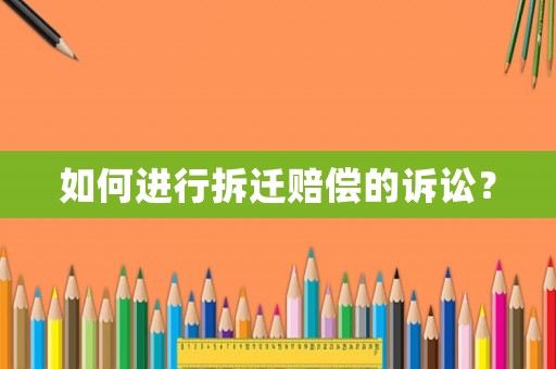 如何進行拆遷賠償的訴訟？
