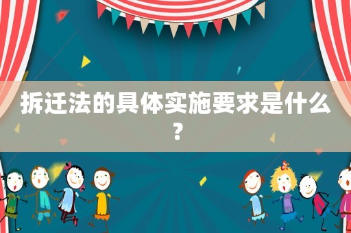 拆遷法的具體實施要求是什么？