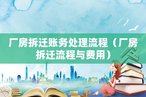 廠房拆遷賬務處理流程（廠房拆遷流程與費用）