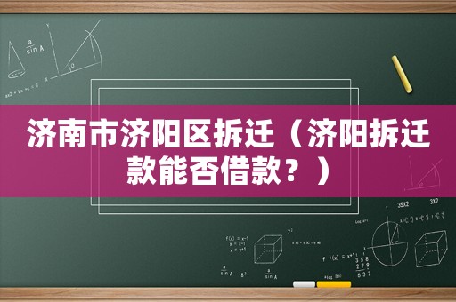 濟南市濟陽區拆遷（濟陽拆遷款能否借款？）