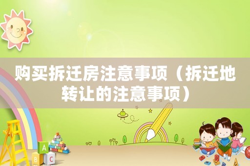 購買拆遷房注意事項(xiàng)（拆遷地轉(zhuǎn)讓的注意事項(xiàng)）