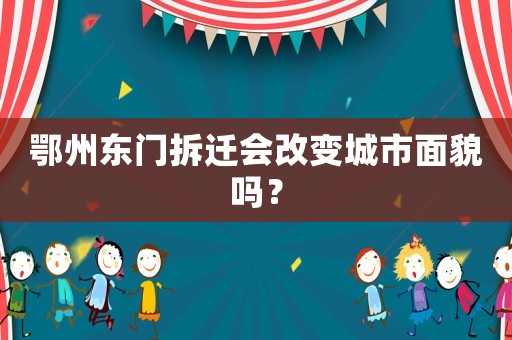 鄂州東門拆遷會改變城市面貌嗎？