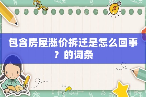 包含房屋漲價(jià)拆遷是怎么回事？的詞條