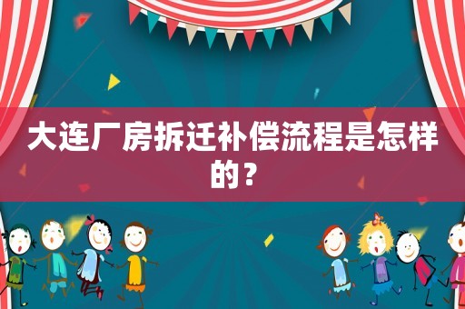 大連廠房拆遷補償流程是怎樣的？