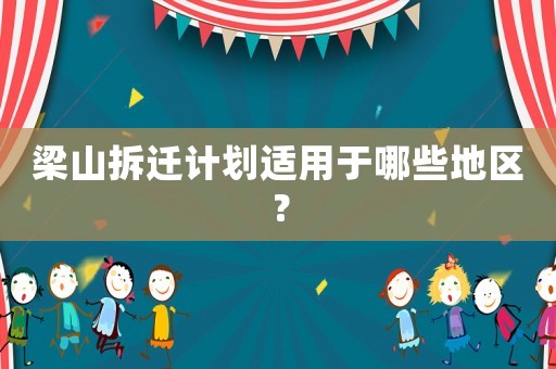 梁山拆遷計劃適用于哪些地區？