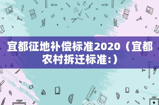 宜都征地補償標準2020（宜都農村拆遷標準:）