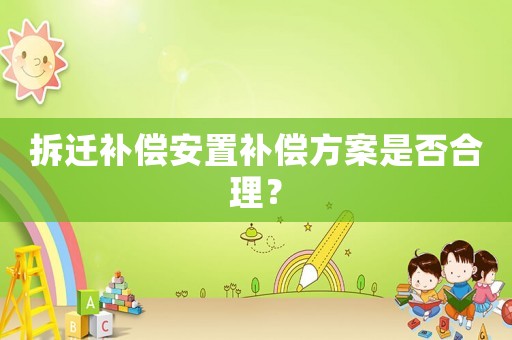 拆遷補償安置補償方案是否合理？