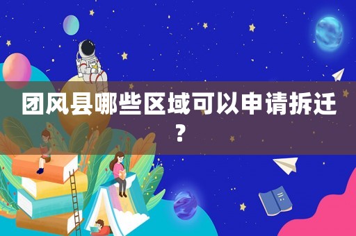 團風縣哪些區域可以申請拆遷？