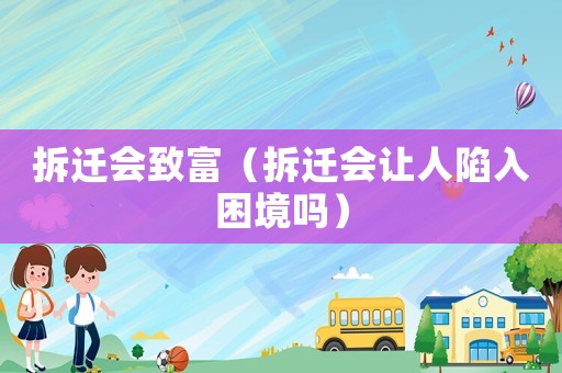 拆遷會致富（拆遷會讓人陷入困境嗎）