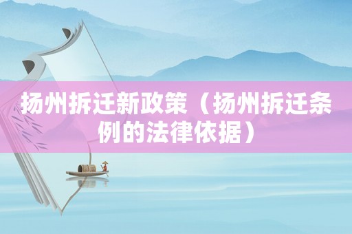 揚州拆遷新政策（揚州拆遷條例的法律依據）