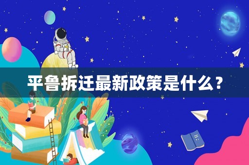 平魯拆遷最新政策是什么？