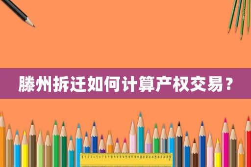 滕州拆遷如何計算產(chǎn)權(quán)交易？