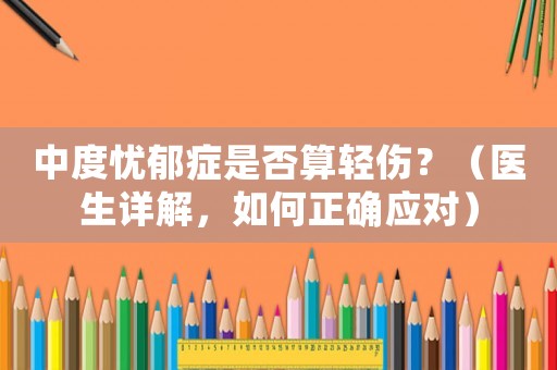 中度憂郁癥是否算輕傷？（醫生詳解，如何正確應對）