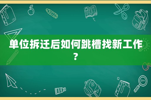 單位拆遷后如何跳槽找新工作?