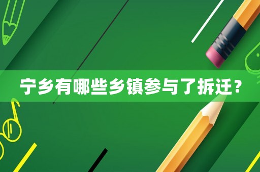 寧鄉有哪些鄉鎮參與了拆遷？