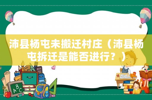 沛縣楊屯未搬遷村莊（沛縣楊屯拆遷是能否進(jìn)行？）