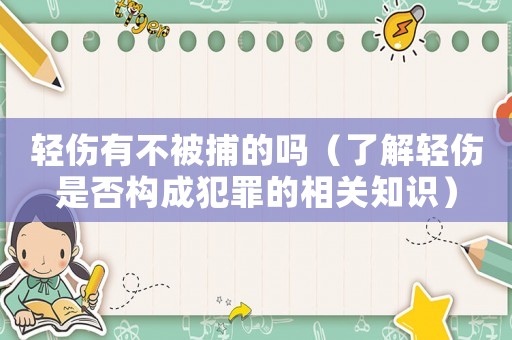 輕傷有不被捕的嗎（了解輕傷是否構成犯罪的相關知識）