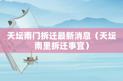 天壇南門拆遷最新消息（天壇南里拆遷事宜）