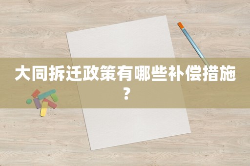 大同拆遷政策有哪些補償措施？