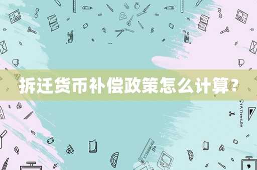 拆遷貨幣補償政策怎么計算？