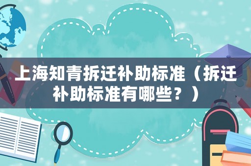 上海知青拆遷補助標準（拆遷補助標準有哪些？）