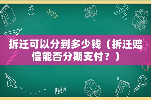 拆遷可以分到多少錢（拆遷賠償能否分期支付？）