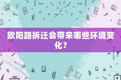 歐陽路拆遷會帶來哪些環境變化？