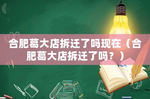 合肥葛大店拆遷了嗎現(xiàn)在（合肥葛大店拆遷了嗎？）