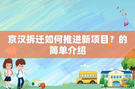 京漢拆遷如何推進新項目？的簡單介紹