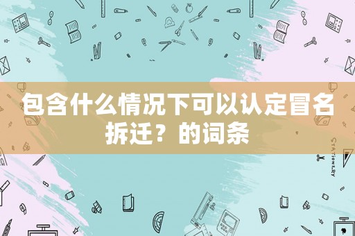 包含什么情況下可以認定冒名拆遷？的詞條