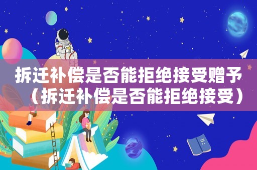 拆遷補償是否能拒絕接受贈予（拆遷補償是否能拒絕接受）