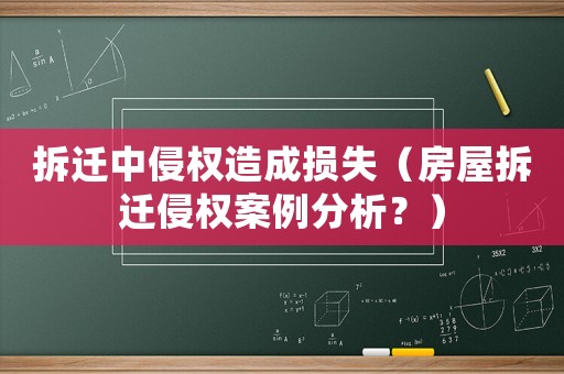 拆遷中侵權造成損失（房屋拆遷侵權案例分析？）